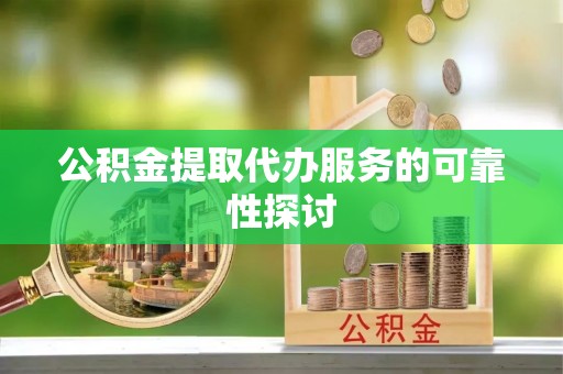 江州公积金提取代办服务的可靠性探讨