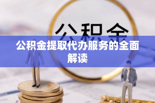 江州公积金提取代办服务的全面解读