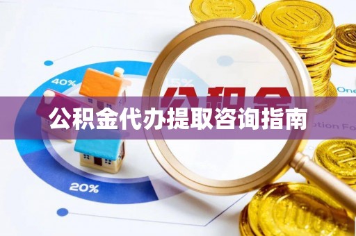 江州公积金代办提取咨询指南