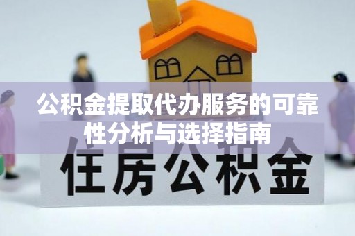 江州公积金提取代办服务的可靠性分析与选择指南