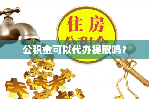 江州公积金可以代办提取吗？
