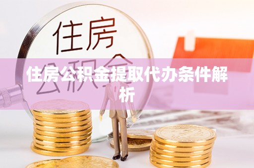 江州住房公积金提取代办条件解析