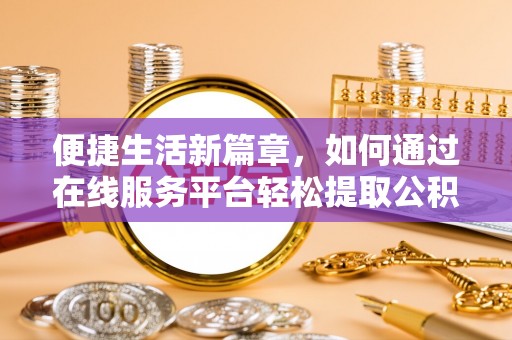 江州便捷生活新篇章，如何通过在线服务平台轻松提取公积金