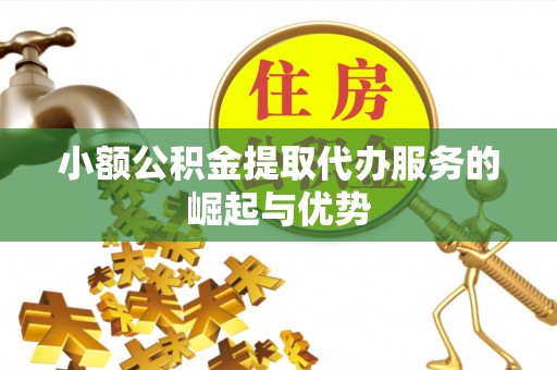 江州小额公积金提取代办服务的崛起与优势