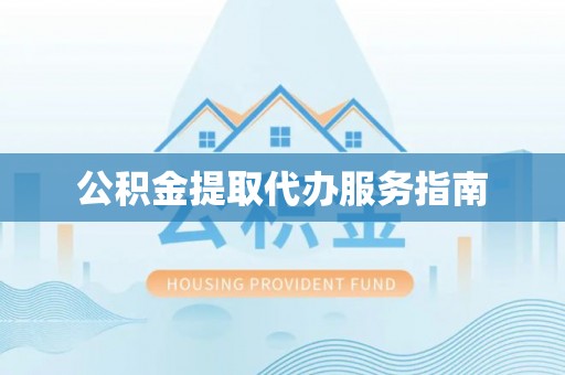 江州公积金提取代办服务指南