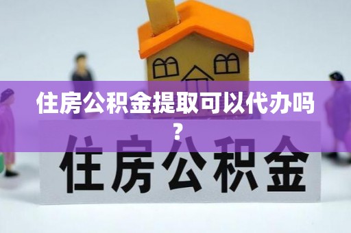 江州住房公积金提取可以代办吗？