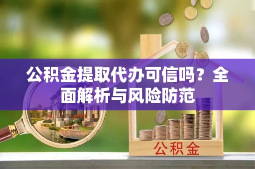江州公积金提取代办可信吗？全面解析与风险防范