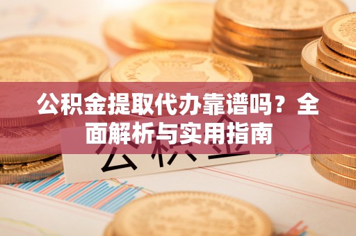 江州公积金提取代办靠谱吗？全面解析与实用指南