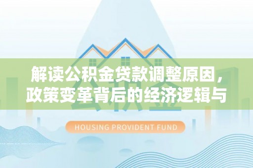 江州解读公积金贷款调整原因，政策变革背后的经济逻辑与民生影响