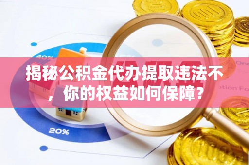 江州揭秘公积金代办提取违法不，你的权益如何保障？