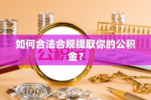 江州如何合法合规提取你的公积金？