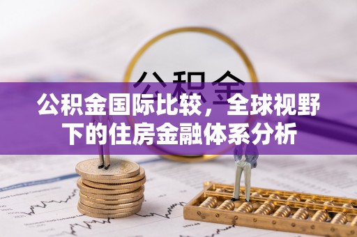 江州公积金国际比较，全球视野下的住房金融体系分析